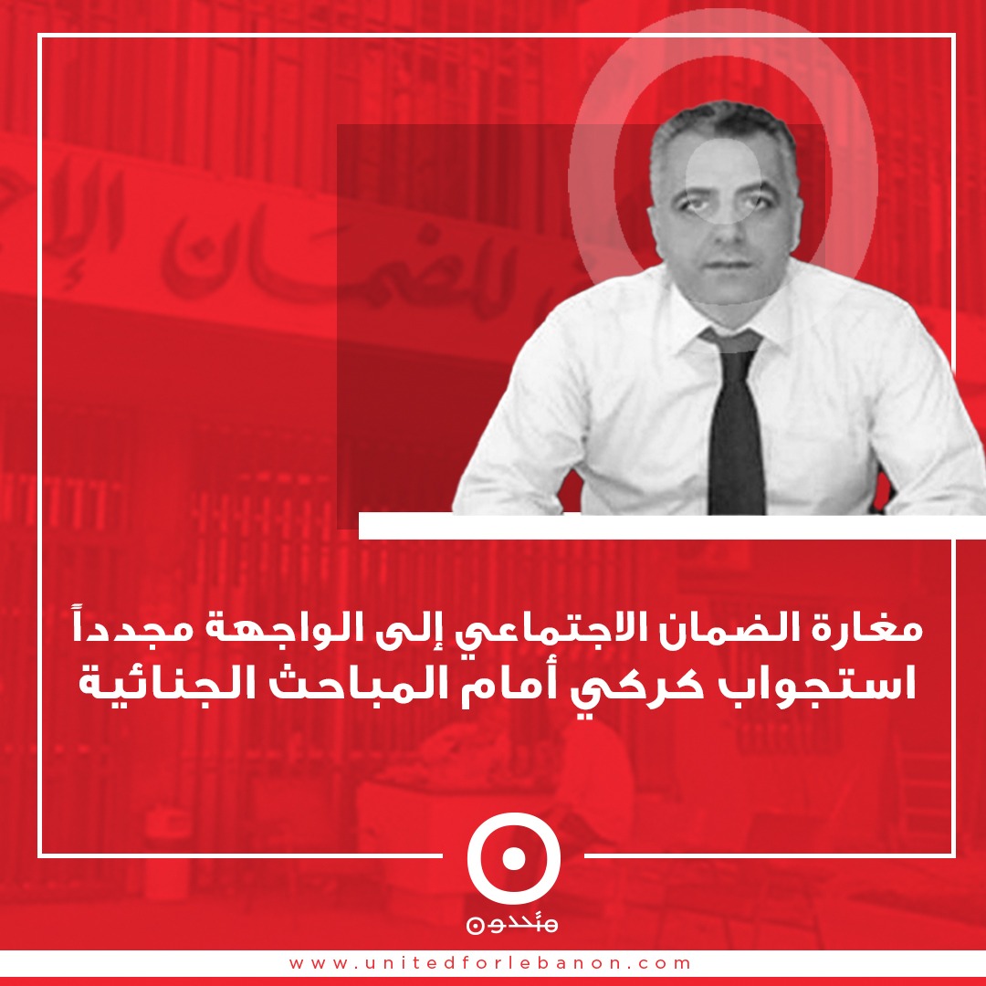 مغارة الضمان الاجتماعي إلى الواجهة مجدداً.. استجواب كركي أمام المباحث الجنائية 